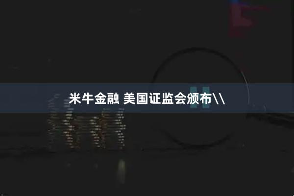 米牛金融 美国证监会颁布\
