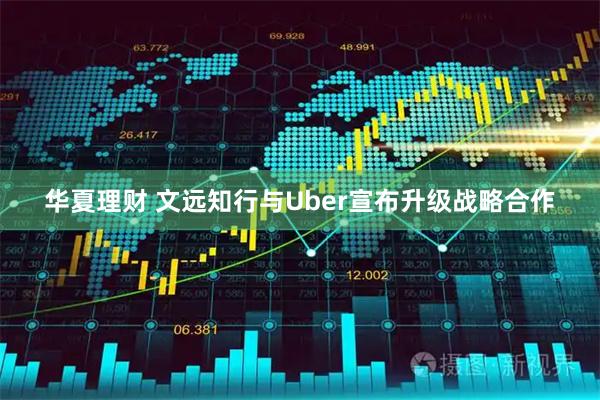 华夏理财 文远知行与Uber宣布升级战略合作