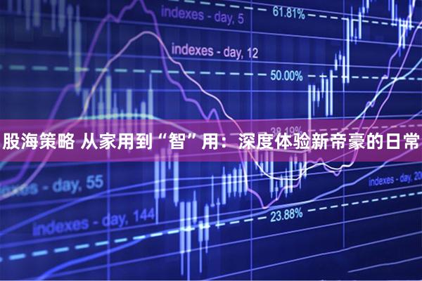 股海策略 从家用到“智”用：深度体验新帝豪的日常