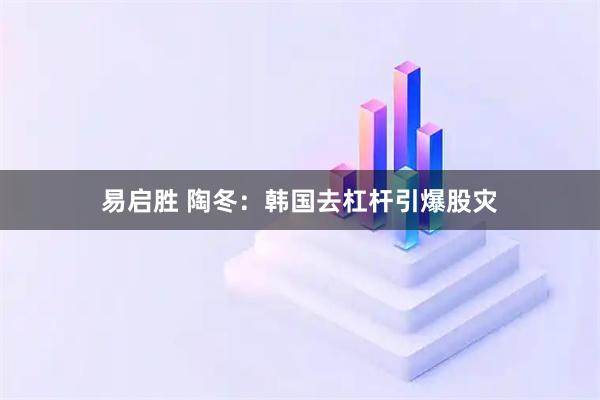易启胜 陶冬：韩国去杠杆引爆股灾