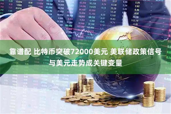 靠谱配 比特币突破72000美元 美联储政策信号与美元走势成关键变量